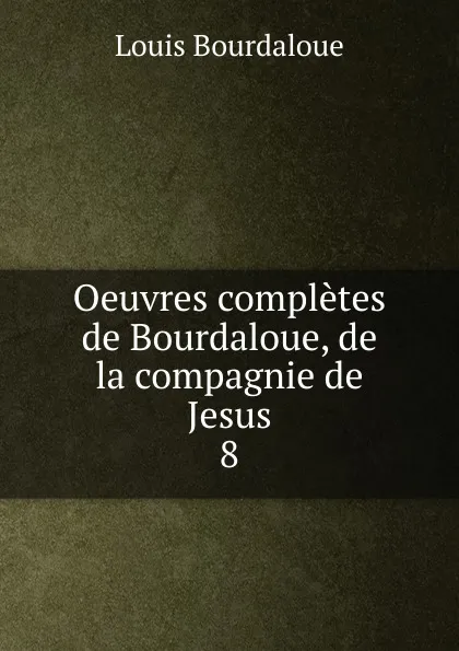 Обложка книги Oeuvres completes de Bourdaloue, de la compagnie de Jesus, Bourdaloue Louis