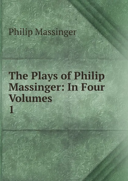 Обложка книги The Plays of Philip Massinger, Massinger Philip