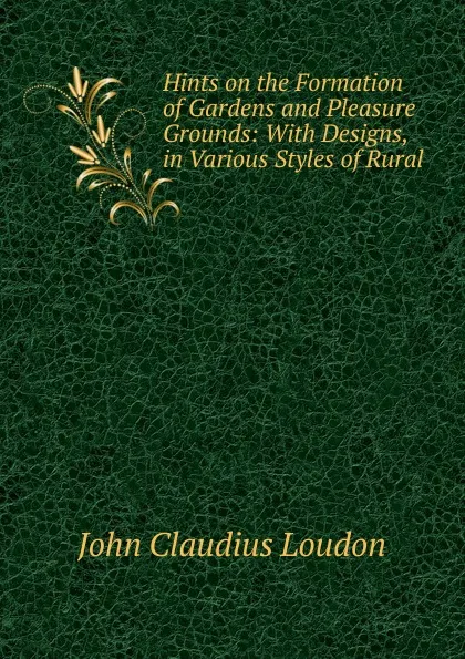 Обложка книги Hints on the Formation of Gardens and Pleasure Grounds, John Claudius Loudon