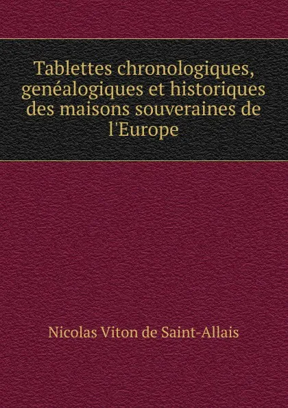 Обложка книги Tablettes chronologiques, genealogiques et historiques des maisons souveraines de l.Europe, Nicolas Viton de Saint-Allais