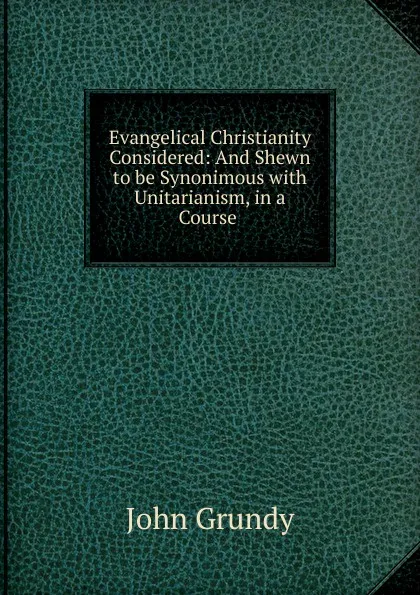 Обложка книги Evangelical Christianity Considered, John Grundy