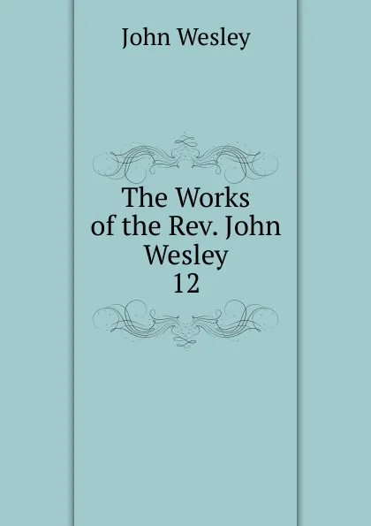 Обложка книги The Works of the Rev. John Wesley, John Wesley