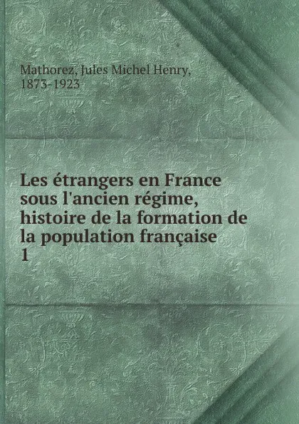 Обложка книги Les etrangers en France sous l.ancien regime, histoire de la formation de la population francaise, Jules Michel Henry Mathorez