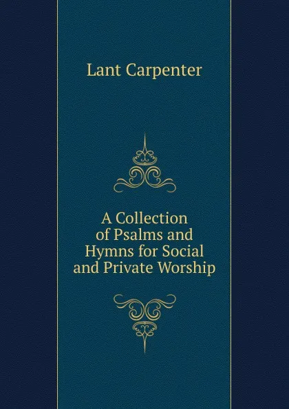 Обложка книги A Collection of Psalms and Hymns for Social and Private Worship, Lant Carpenter