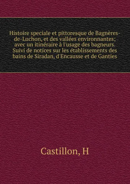 Обложка книги Histoire speciale et pittoresque de Bagneres-de-Luchon, et des vallees environnantes, H. Castillon