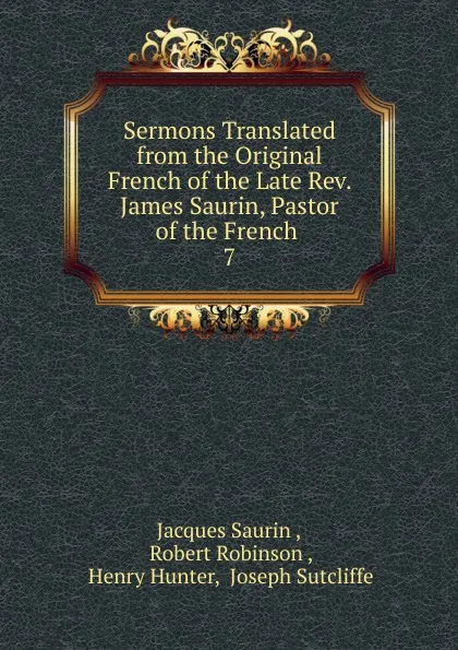 Обложка книги Sermons Translated from the Original French of the Late Rev. James Saurin, Pastor of the French, Jacques Saurin