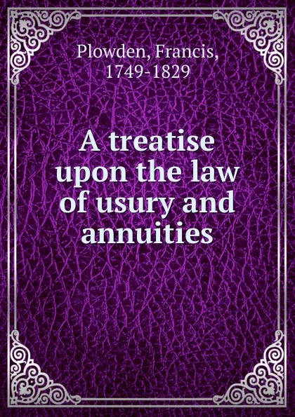 Обложка книги A treatise upon the law of usury and annuities, Francis Plowden