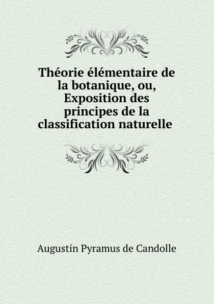 Обложка книги Theorie elementaire de la botanique, ou, Exposition des principes de la classification naturelle, Augustin Pyramus de Candolle