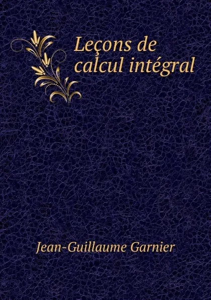 Обложка книги Lecons de calcul integral, Jean-Guillaume Garnier