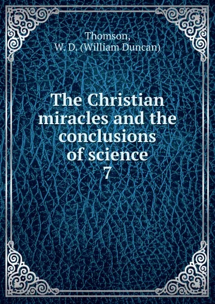 Обложка книги The Christian miracles and the conclusions of science, William Duncan Thomson