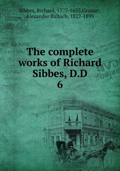 Обложка книги The complete works of Richard Sibbes, D.D, Richard Sibbes