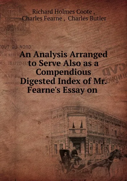 Обложка книги An Analysis Arranged to Serve Also as a Compendious Digested Index of Mr. Fearne.s Essay on, Richard Holmes Coote