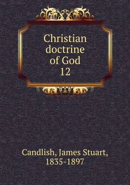 Обложка книги Christian doctrine of God, James Stuart Candlish