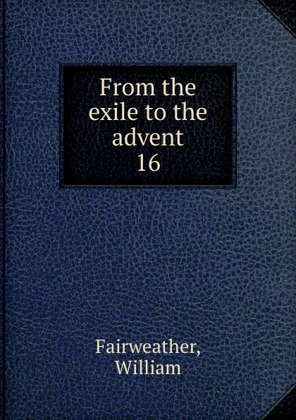 Обложка книги From the exile to the advent, William Fairweather