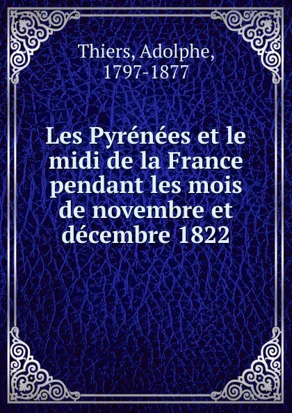 Обложка книги Les Pyrenees et le midi de la France pendant les mois de novembre et decembre 1822, Thiers Adolphe