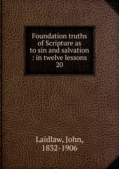 Обложка книги Foundation truths of Scripture as to sin and salvation, John Laidlaw