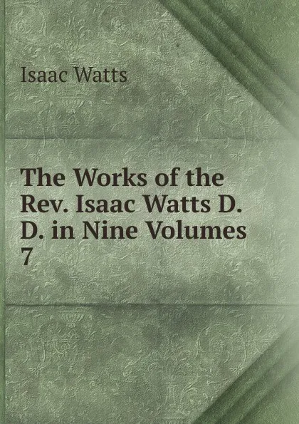 Обложка книги The Works of the Rev. Isaac Watts D.D. in Nine Volumes, Isaac Watts