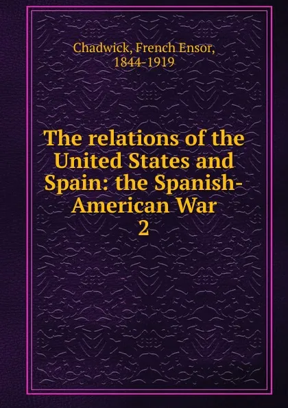 Обложка книги The relations of the United States and Spain, French Ensor Chadwick