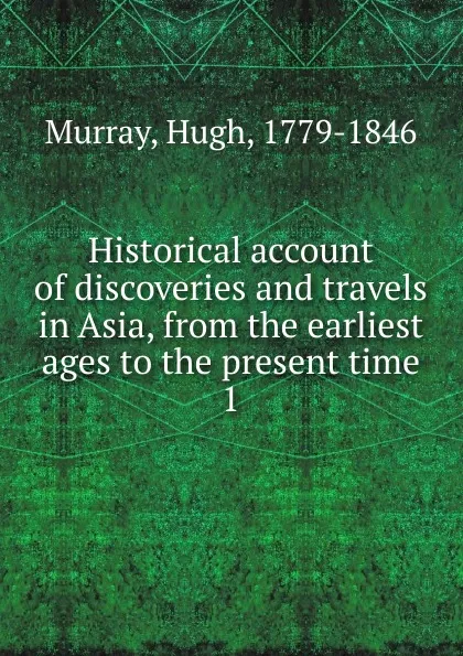 Обложка книги Historical account of discoveries and travels in Asia, from the earliest ages to the present time, Murray Hugh