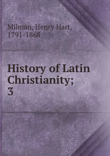 Обложка книги History of Latin Christianity, Henry Hart Milman