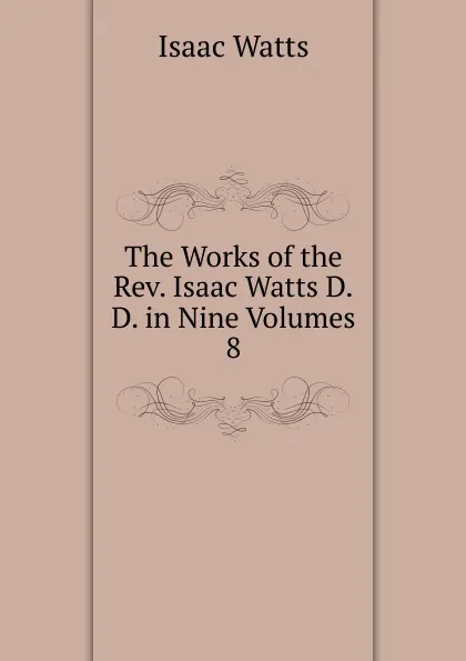 Обложка книги The Works of the Rev. Isaac Watts D.D. in Nine Volumes, Isaac Watts