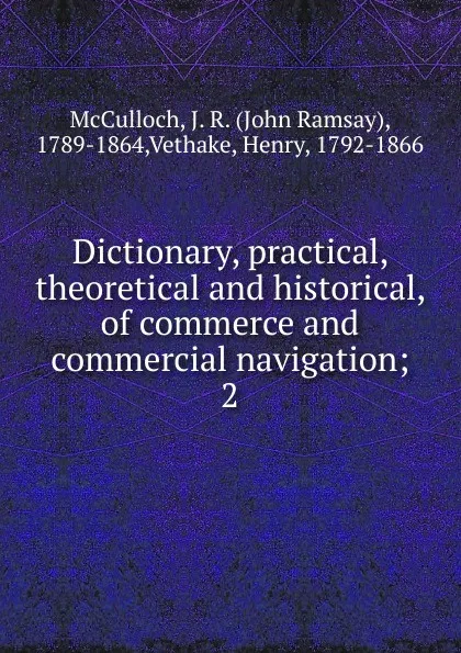 Обложка книги Dictionary, practical, theoretical and historical, of commerce and commercial navigation, John Ramsay McCulloch