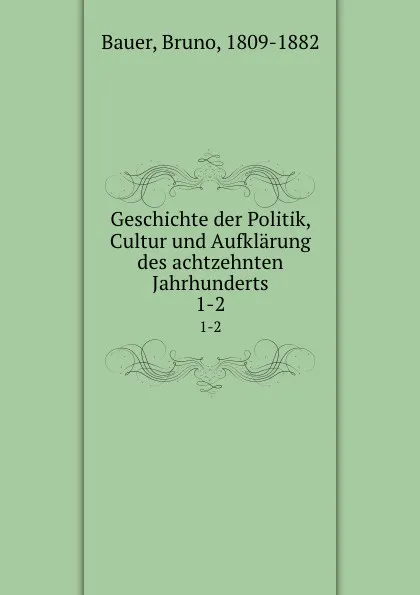 Обложка книги Geschichte der Politik, Cultur und Aufklarung des achtzehnten Jahrhunderts, Bruno Bauer