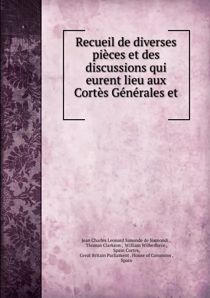 Обложка книги Recueil de diverses pieces et des discussions qui eurent lieu aux Cortes Generales et, J. C. L. Simonde de Sismondi