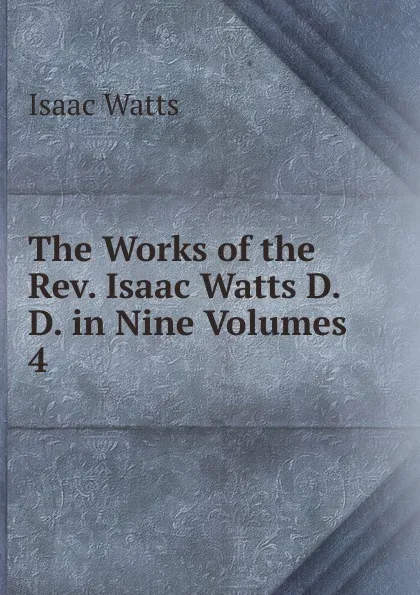 Обложка книги The Works of the Rev. Isaac Watts D.D. in Nine Volumes, Isaac Watts