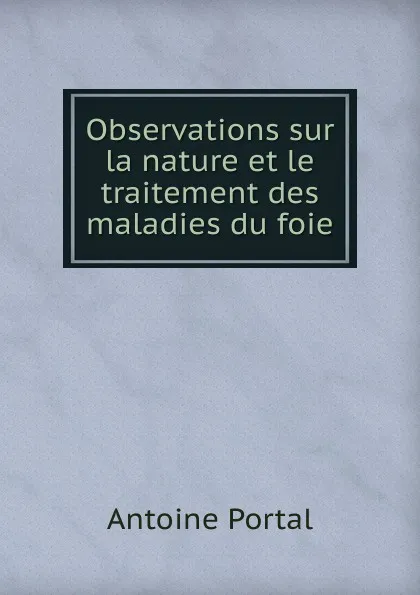 Обложка книги Observations sur la nature et le traitement des maladies du foie, Antoine Portal