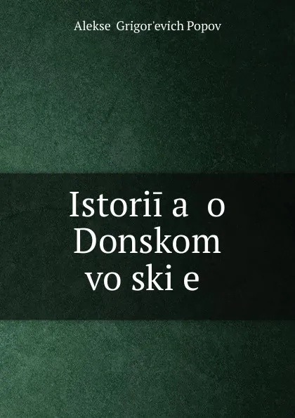 Обложка книги Istorii.a. o Donskom voiski.e., Aleksei Grigorʹevich Popov