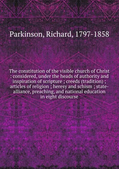 Обложка книги The constitution of the visible church of Christ, Richard Parkinson