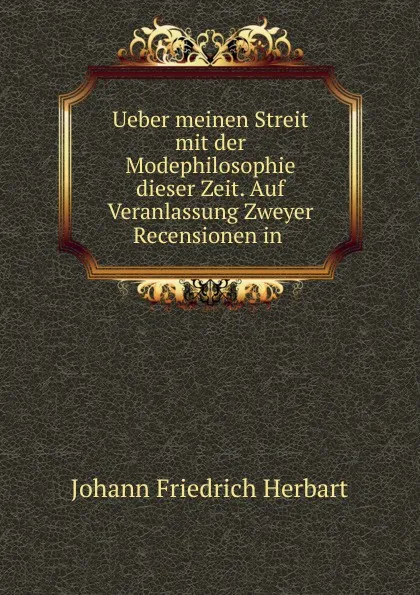 Обложка книги Ueber meinen Streit mit der Modephilosophie dieser Zeit. Auf Veranlassung Zweyer Recensionen in, Herbart Johann Friedrich