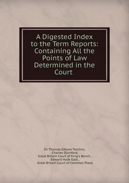 Обложка книги A Digested Index to the Term Reports, Thomas Edlyne Tomlins