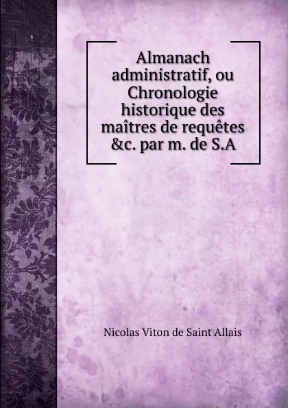 Обложка книги Almanach administratif, ou Chronologie historique des maitres de requetes par m. de S.A., Nicolas Viton Allais