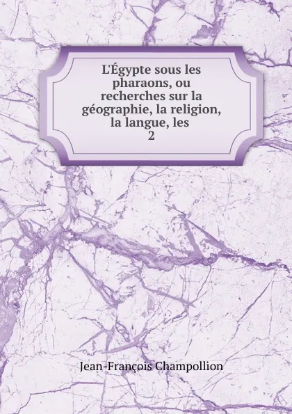 Обложка книги L.Egypte sous les pharaons, ou recherches sur la geographie, la religion, la langue, les, Jean-François Champollion