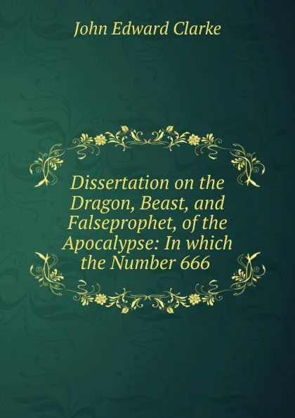 Обложка книги Dissertation on the Dragon, Beast, and Falseprophet, of the Apocalypse, John Edward Clarke