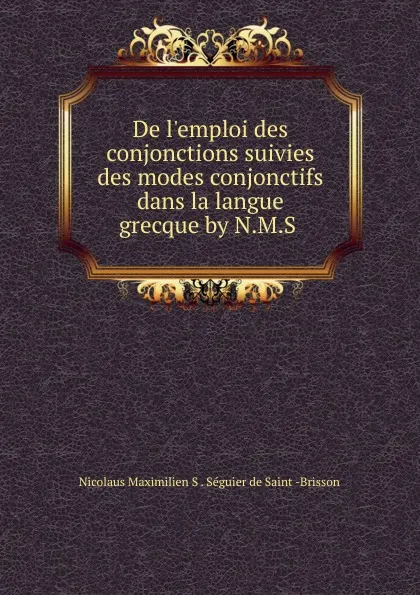 Обложка книги De l.emploi des conjonctions suivies des modes conjonctifs dans la langue grecque by N.M.S, Nicolaus Maximilien S. Séguier de Saint-Brisson