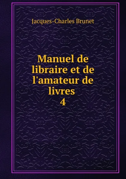 Обложка книги Manuel de libraire et de l.amateur de livres, Jacques-Charles Brunet