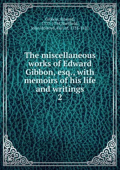 Обложка книги The miscellaneous works of Edward Gibbon, esq., Edward Gibbon