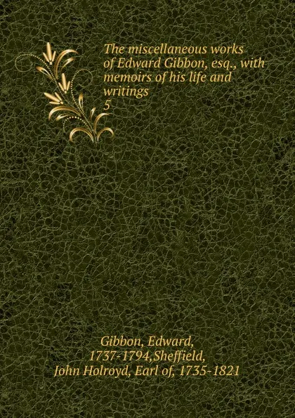 Обложка книги The miscellaneous works of Edward Gibbon, esq., Edward Gibbon