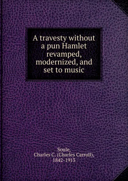 Обложка книги A travesty without a pun Hamlet revamped, modernized, and set to music, Charles Carroll Soule