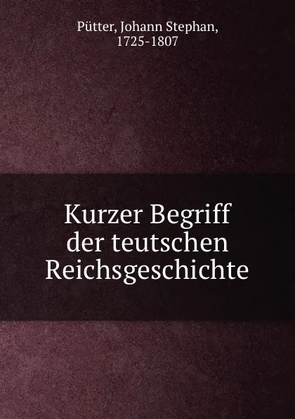 Обложка книги Kurzer Begriff der teutschen Reichsgeschichte, Johann Stephan Pütter
