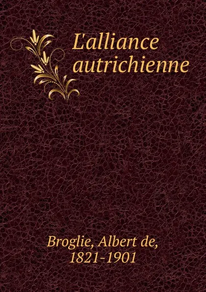 Обложка книги L.alliance autrichienne, Albert de Broglie