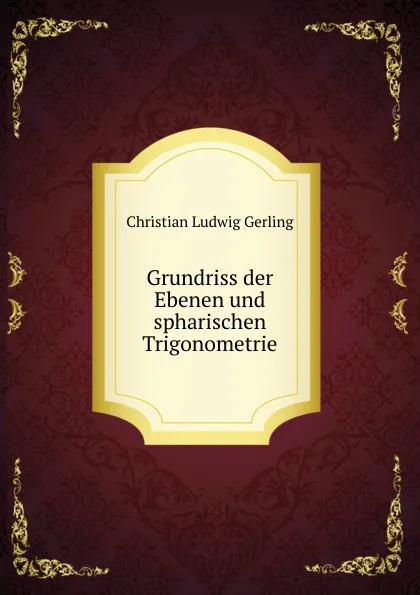 Обложка книги Grundriss der Ebenen und spharischen Trigonometrie, Christian Ludwig Gerling