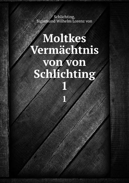 Обложка книги Moltkes Vermachtnis von von Schlichting, Sigismund Wilhelm Lorenz von Schlichting