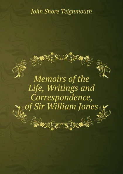 Обложка книги Memoirs of the Life, Writings and Correspondence, of Sir William Jones, John Shore Teignmouth