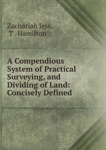 Обложка книги A Compendious System of Practical Surveying, and Dividing of Land, Zachariah Jess