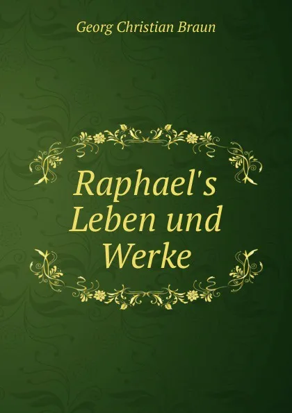 Обложка книги Raphael.s Leben und Werke, Georg Christian Braun