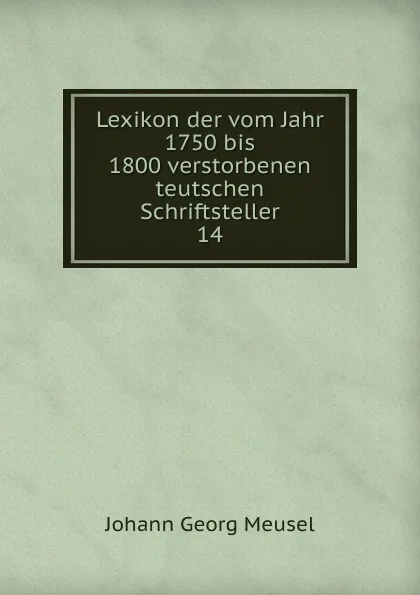 Обложка книги Lexikon der vom Jahr 1750 bis 1800 verstorbenen teutschen Schriftsteller, Meusel Johann Georg